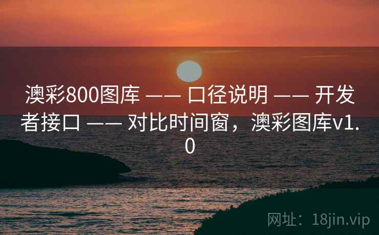 澳彩800图库 —— 口径说明 —— 开发者接口 —— 对比时间窗，澳彩图库v1.0