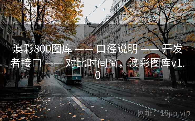澳彩800图库 —— 口径说明 —— 开发者接口 —— 对比时间窗，澳彩图库v1.0