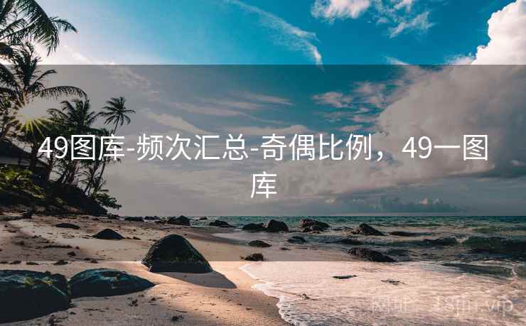 49图库-频次汇总-奇偶比例,49一图库 49图库-频次汇总-奇偶比例,49一图库