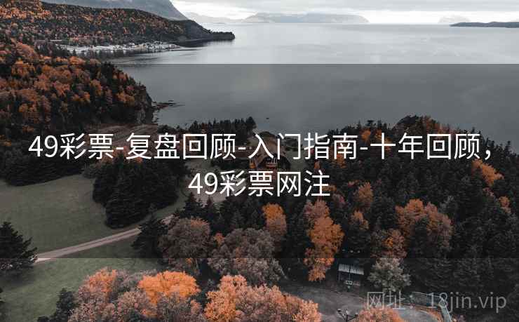 49彩票-复盘回顾-入门指南-十年回顾，49彩票网注