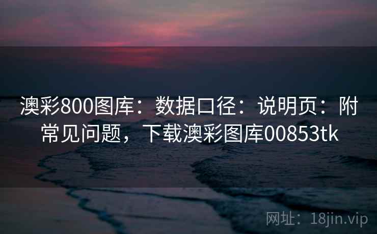 澳彩800图库：数据口径：说明页：附常见问题，下载澳彩图库00853tk