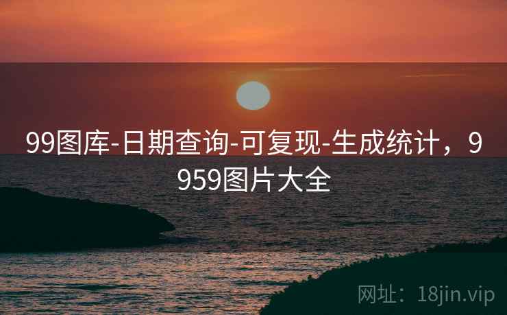 99图库-日期查询-可复现-生成统计,9959图片大全 99图库-日期查询-可复现-生成统计,9959图片大全