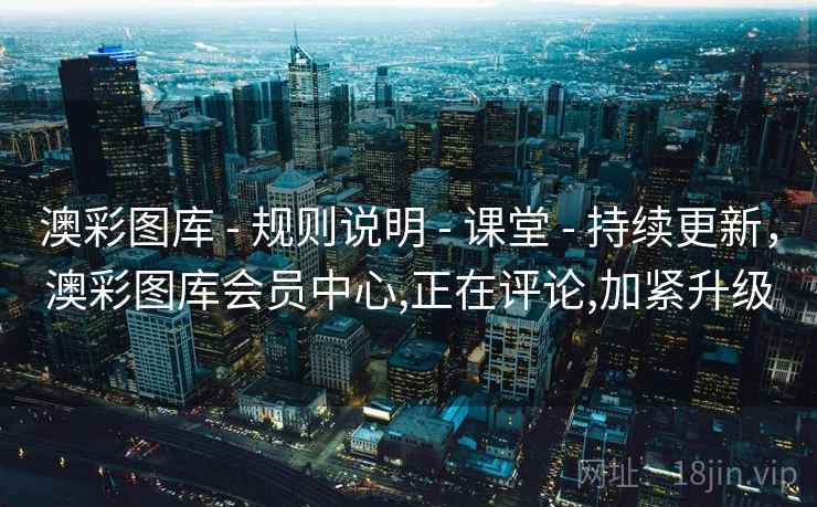 澳彩图库 - 规则说明 - 课堂 - 持续更新，澳彩图库会员中心,正在评论,加紧升级