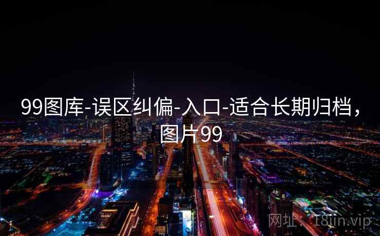 99图库-误区纠偏-入口-适合长期归档，图片99