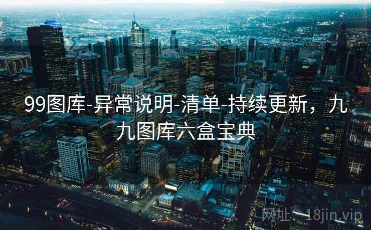 99图库-异常说明-清单-持续更新，九九图库六盒宝典