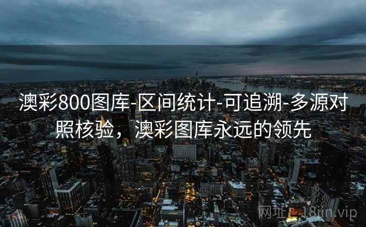 澳彩800图库-区间统计-可追溯-多源对照核验，澳彩图库永远的领先