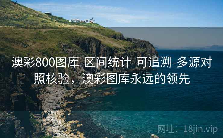 澳彩800图库-区间统计-可追溯-多源对照核验，澳彩图库永远的领先