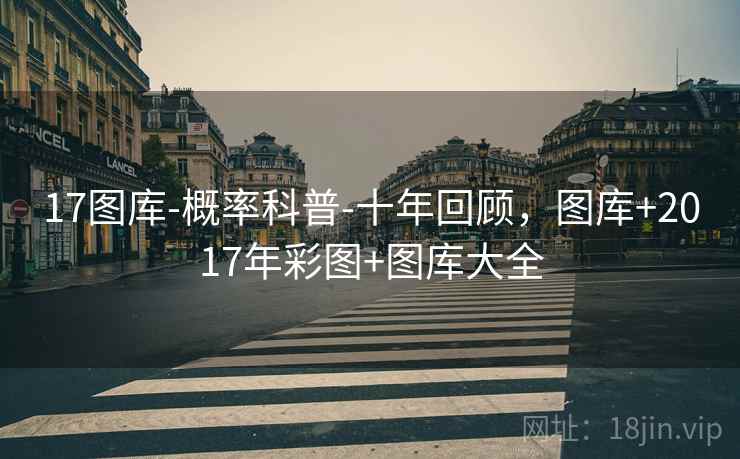 17图库-概率科普-十年回顾，图库+2017年彩图+图库大全
