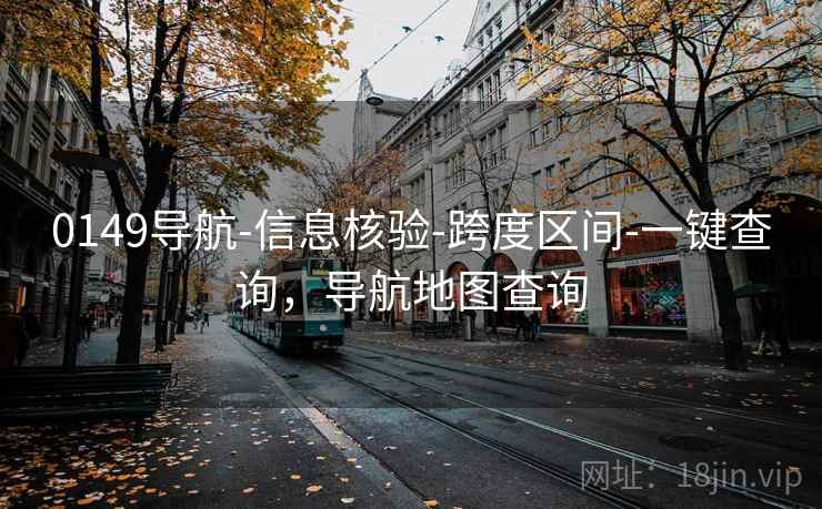 0149导航-信息核验-跨度区间-一键查询，导航地图查询