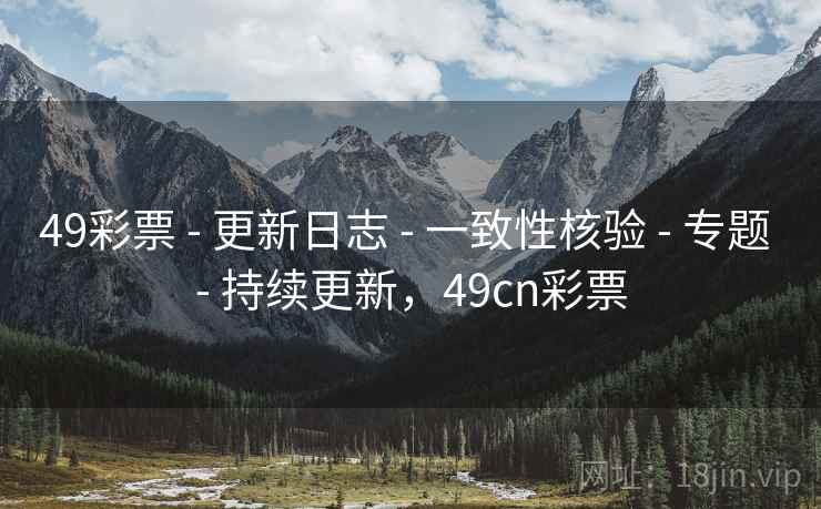49彩票 - 更新日志 - 一致性核验 - 专题 - 持续更新，49cn彩票