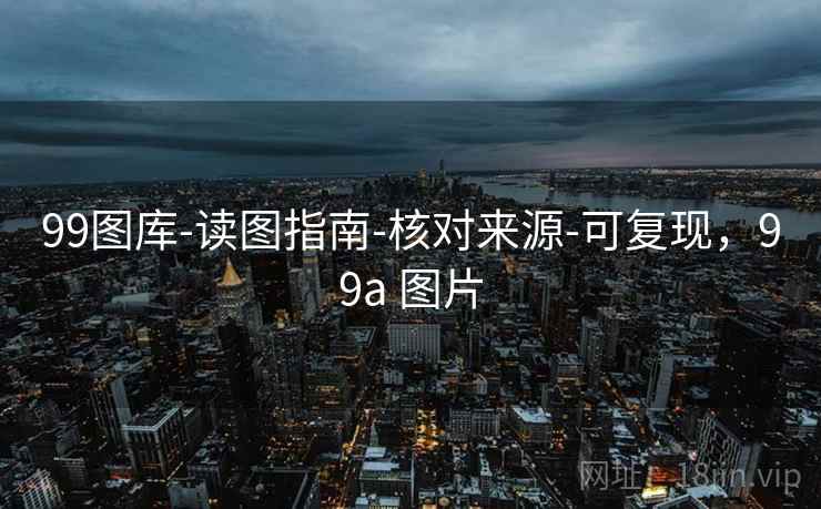 99图库-读图指南-核对来源-可复现,99a 图片 99图库-读图指南-核对来源-可复现,99a 图片