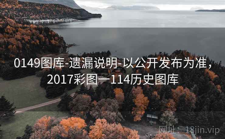 0149图库-遗漏说明-以公开发布为准，2017彩图一114历史图库