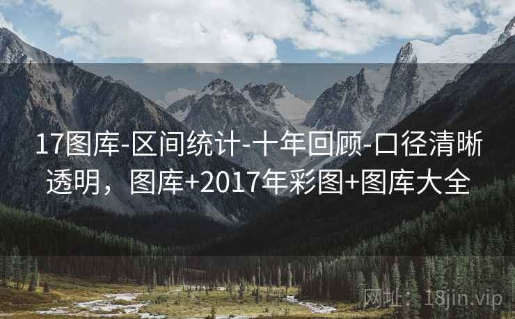 17图库-区间统计-十年回顾-口径清晰透明，图库+2017年彩图+图库大全